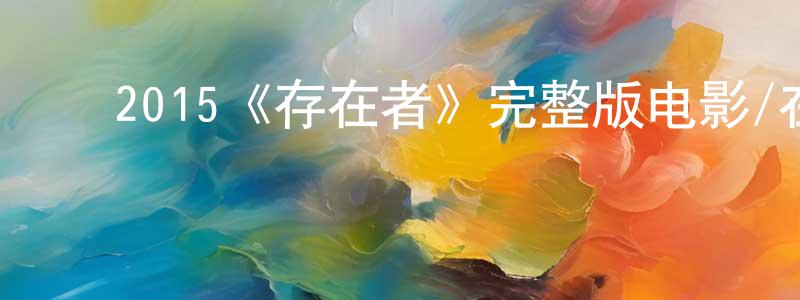 陈菊霞的动漫综艺大全,2015《存在者》完整版电影/在线观看/百度云-美剧天堂
